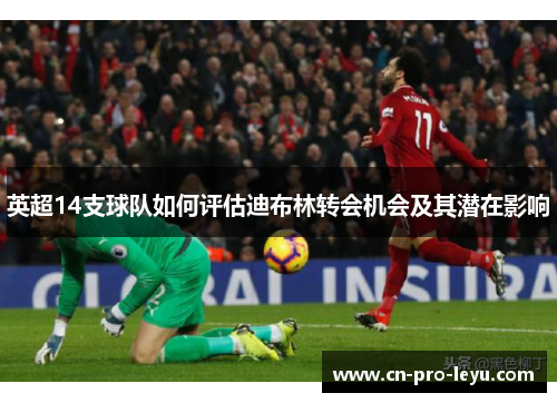 英超14支球队如何评估迪布林转会机会及其潜在影响