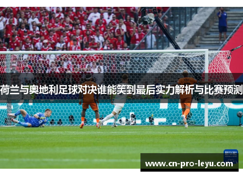 荷兰与奥地利足球对决谁能笑到最后实力解析与比赛预测
