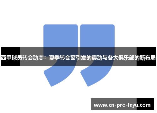 西甲球员转会动态：夏季转会窗引发的震动与各大俱乐部的新布局