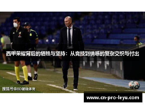 西甲荣耀背后的牺牲与坚持：从竞技到情感的复杂交织与付出