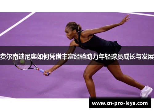 费尔南迪尼奥如何凭借丰富经验助力年轻球员成长与发展