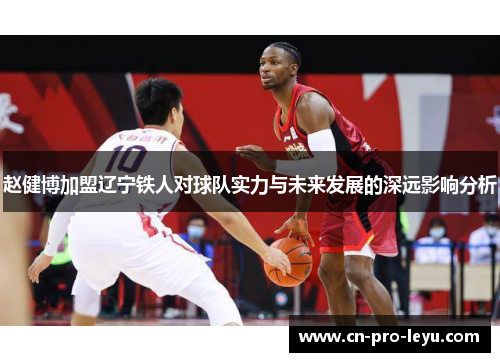 赵健博加盟辽宁铁人对球队实力与未来发展的深远影响分析