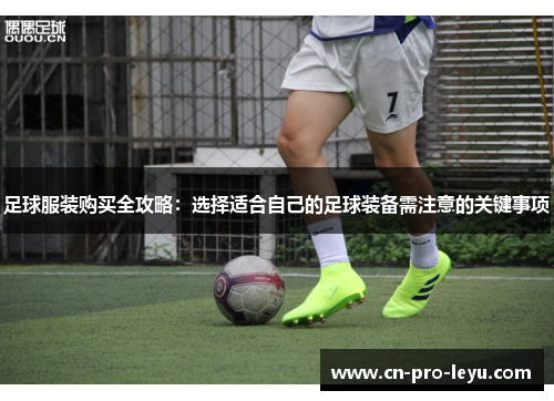 足球服装购买全攻略：选择适合自己的足球装备需注意的关键事项