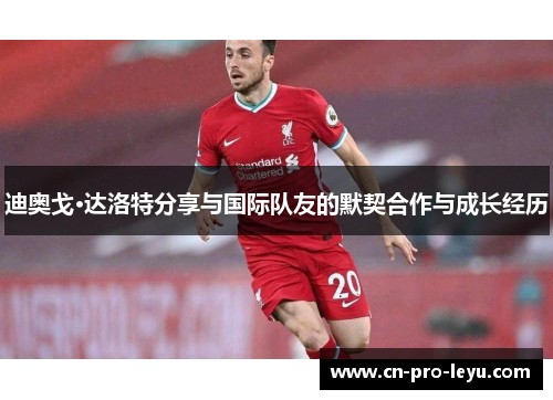 迪奥戈·达洛特分享与国际队友的默契合作与成长经历