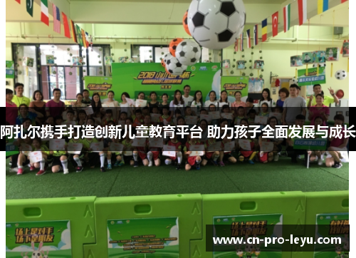 阿扎尔携手打造创新儿童教育平台 助力孩子全面发展与成长