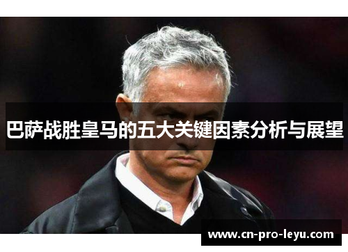 巴萨战胜皇马的五大关键因素分析与展望
