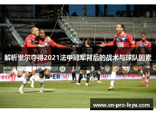 解析里尔夺得2021法甲冠军背后的战术与球队因素