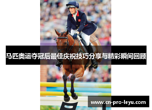马匹奥运夺冠后最佳庆祝技巧分享与精彩瞬间回顾