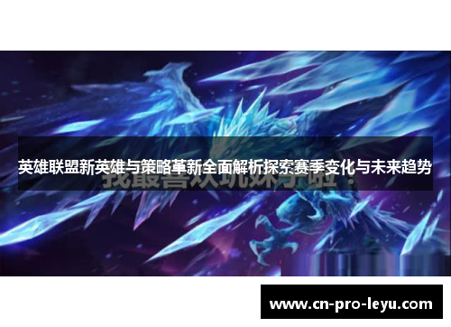 英雄联盟新英雄与策略革新全面解析探索赛季变化与未来趋势
