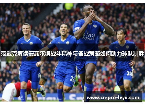 范戴克解读安菲尔德战斗精神与备战策略如何助力球队制胜