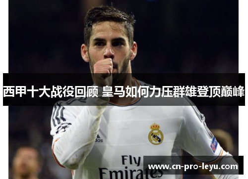 西甲十大战役回顾 皇马如何力压群雄登顶巅峰
