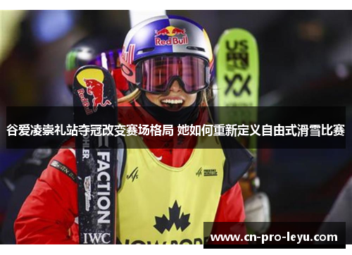 谷爱凌崇礼站夺冠改变赛场格局 她如何重新定义自由式滑雪比赛