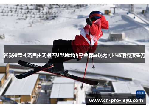 谷爱凌崇礼站自由式滑雪U型场地再夺金牌展现无可匹敌的竞技实力