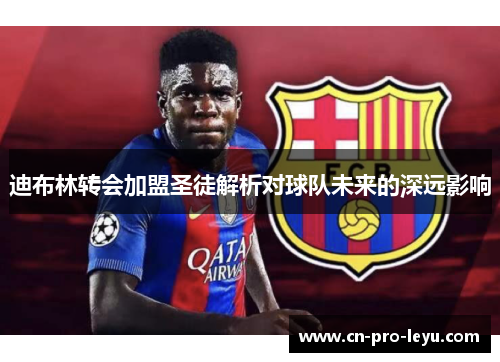 迪布林转会加盟圣徒解析对球队未来的深远影响