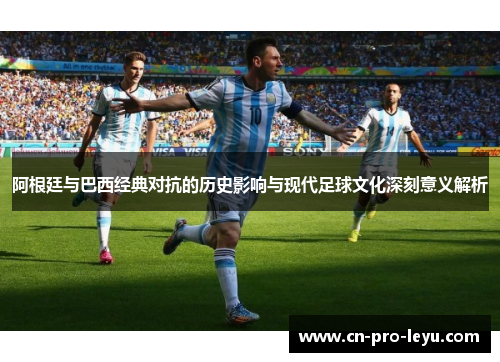 阿根廷与巴西经典对抗的历史影响与现代足球文化深刻意义解析