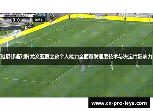 维尼修斯对阵尤文亚冠之夜个人能力全面爆发速度技术与决定性影响力
