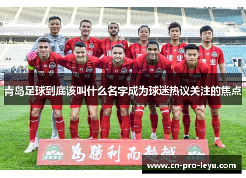 青岛足球到底该叫什么名字成为球迷热议关注的焦点