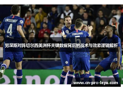 努涅斯对阵切尔西美洲杯关键数据背后的战术与效率逻辑解析