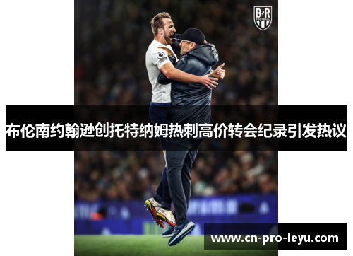 布伦南约翰逊创托特纳姆热刺高价转会纪录引发热议