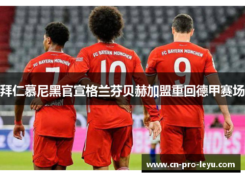 拜仁慕尼黑官宣格兰芬贝赫加盟重回德甲赛场