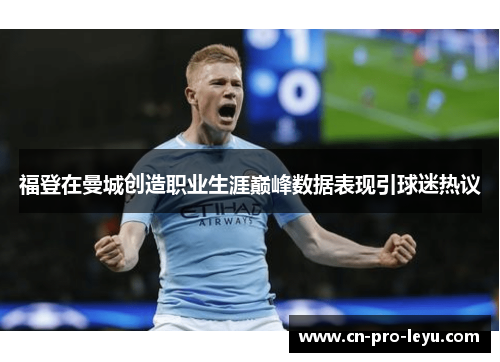 福登在曼城创造职业生涯巅峰数据表现引球迷热议
