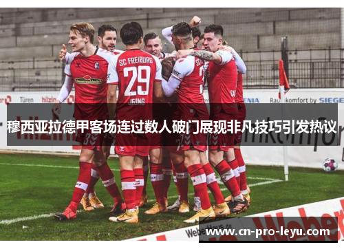 穆西亚拉德甲客场连过数人破门展现非凡技巧引发热议